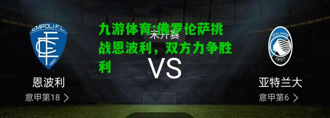 九游体育:佛罗伦萨挑战恩波利，双方力争胜利