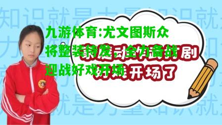 九游体育:尤文图斯众将整装待发，全力备战迎战好戏开场