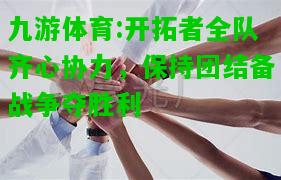 九游体育:开拓者全队齐心协力，保持团结备战争夺胜利