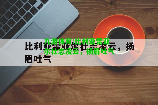 九游体育:比利亚雷亚尔壮志凌云，扬眉吐气