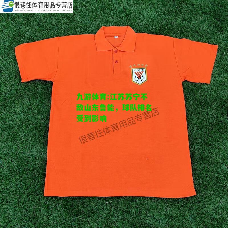 九游体育:江苏苏宁不敌山东鲁能，球队排名受到影响