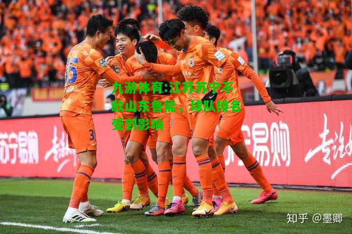 九游体育:江苏苏宁不敌山东鲁能，球队排名受到影响