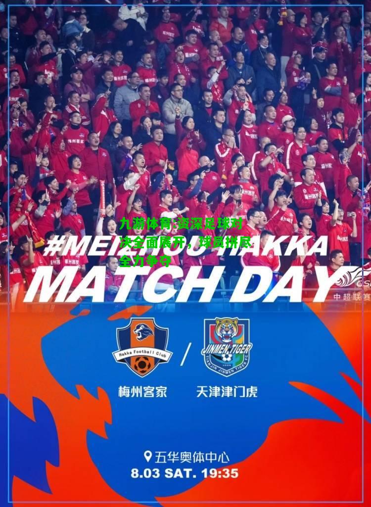 九游体育:资深足球对决全面展开，球员拼尽全力争夺