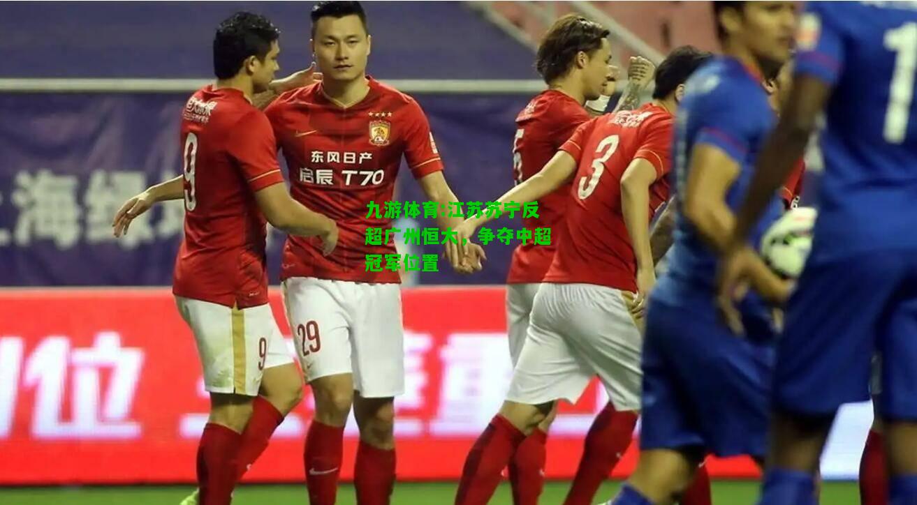 九游体育:江苏苏宁反超广州恒大，争夺中超冠军位置