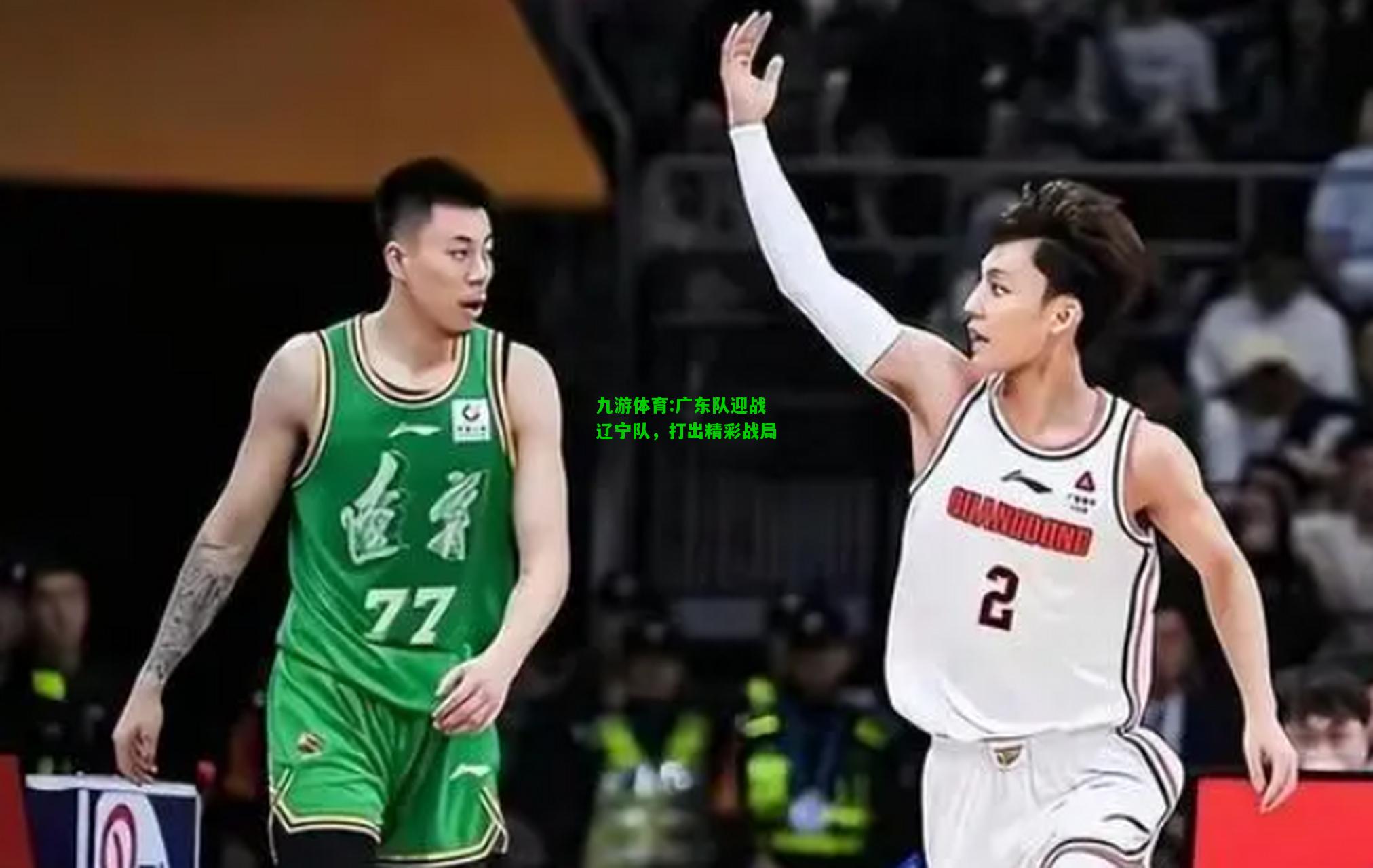 九游体育:广东队迎战辽宁队，打出精彩战局