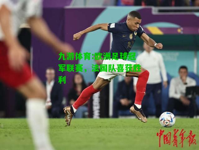 九游体育:欧洲足球冠军联赛，法国队喜获胜利