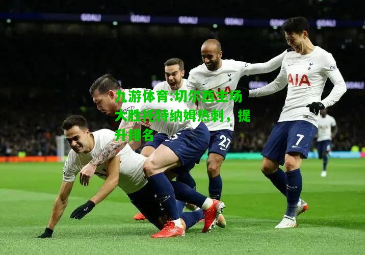 九游体育:切尔西主场大胜托特纳姆热刺，提升排名