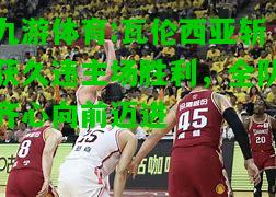 九游体育:瓦伦西亚斩获久违主场胜利，全队齐心向前迈进