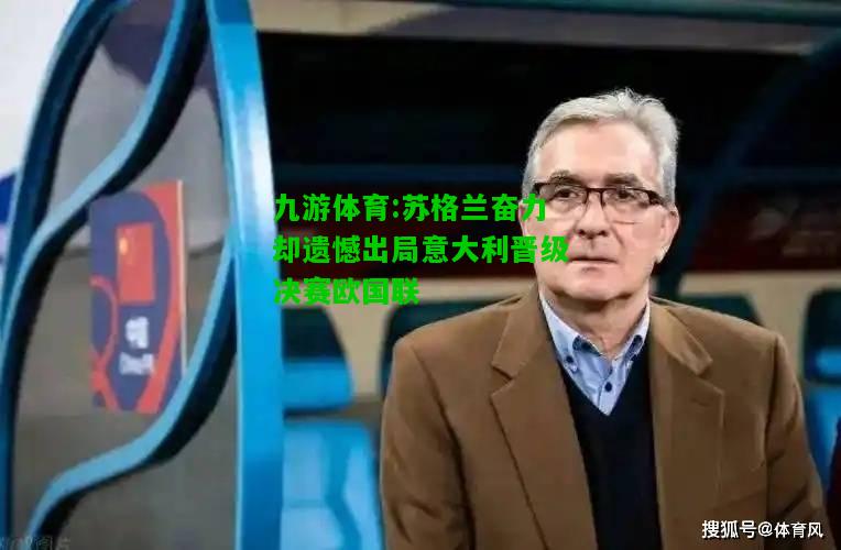 九游体育:苏格兰奋力却遗憾出局意大利晋级决赛欧国联
