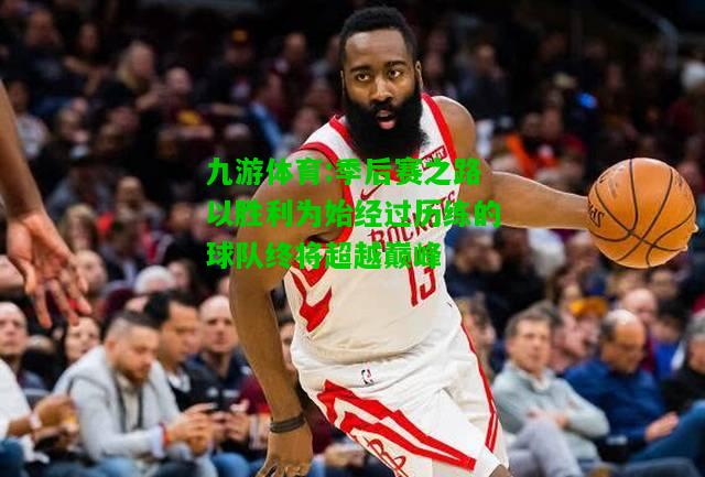 九游体育:季后赛之路以胜利为始经过历练的球队终将超越巅峰