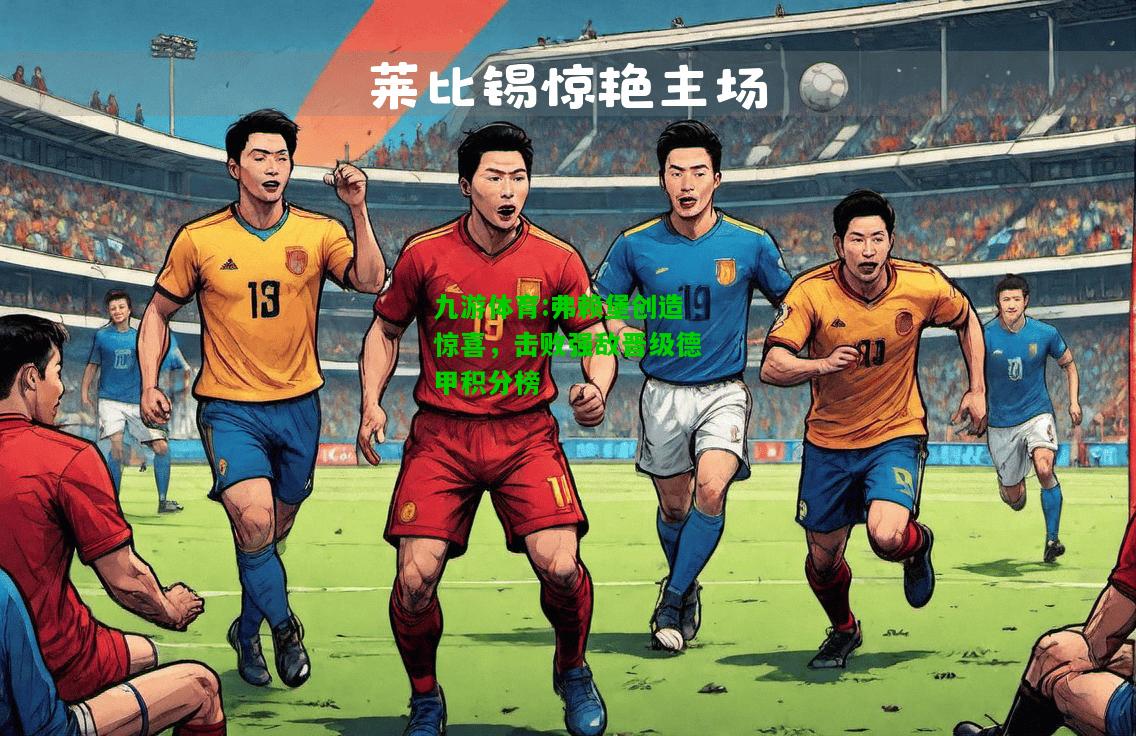 九游体育:弗赖堡创造惊喜，击败强敌晋级德甲积分榜