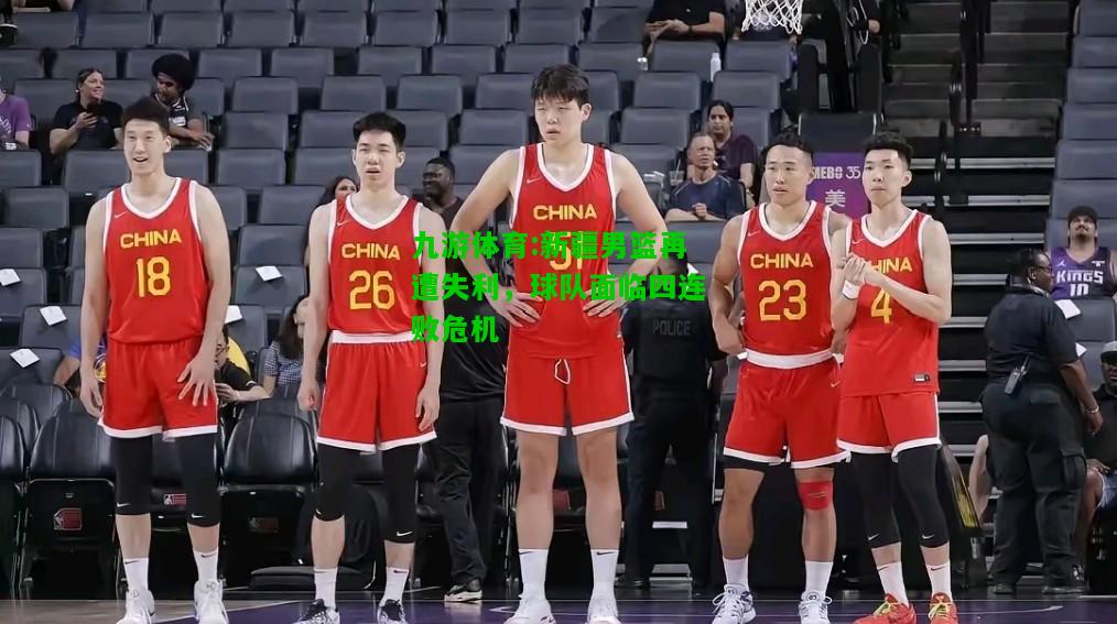 九游体育:新疆男篮再遭失利，球队面临四连败危机