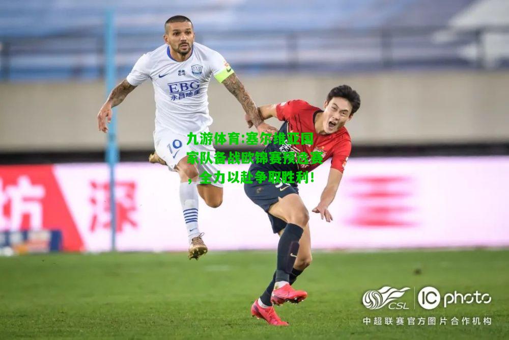 九游体育:塞尔维亚国家队备战欧锦赛预选赛，全力以赴争取胜利！