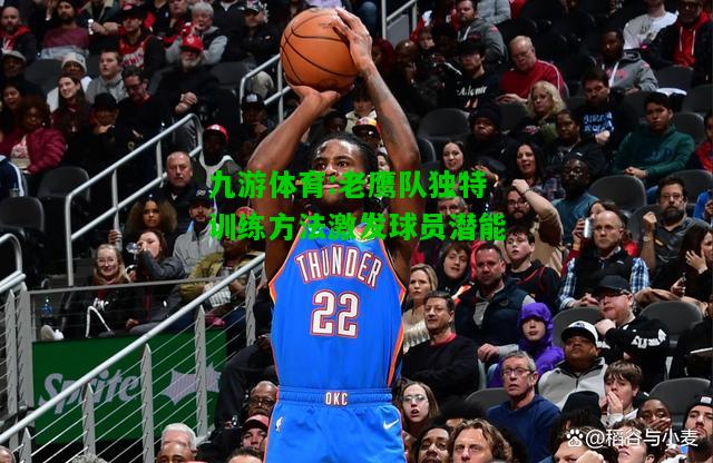 九游体育:老鹰队独特训练方法激发球员潜能