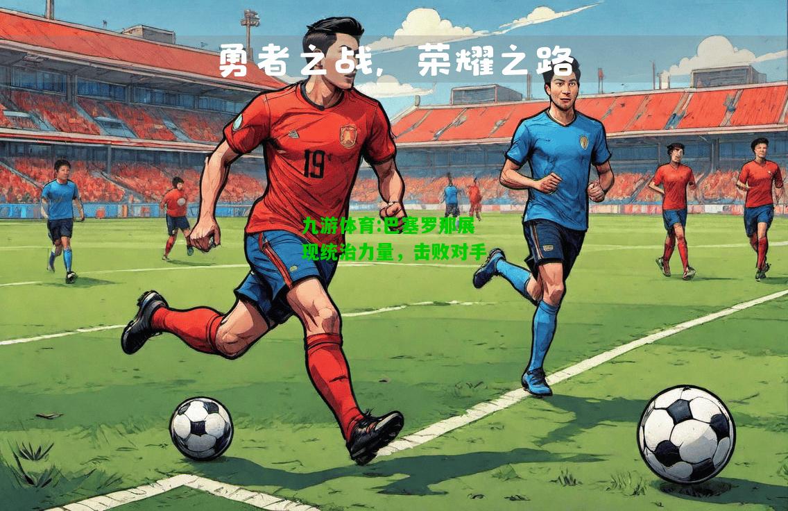 九游体育:巴塞罗那展现统治力量，击败对手
