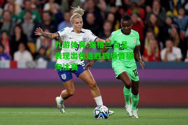 九游体育:英格兰女足表现出色连胜四场晋级淘汰赛