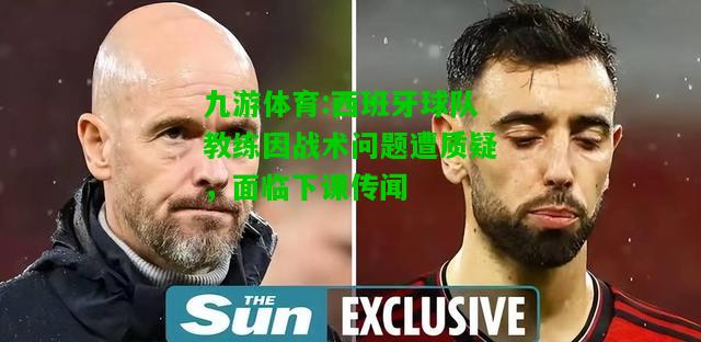 九游体育:西班牙球队教练因战术问题遭质疑，面临下课传闻