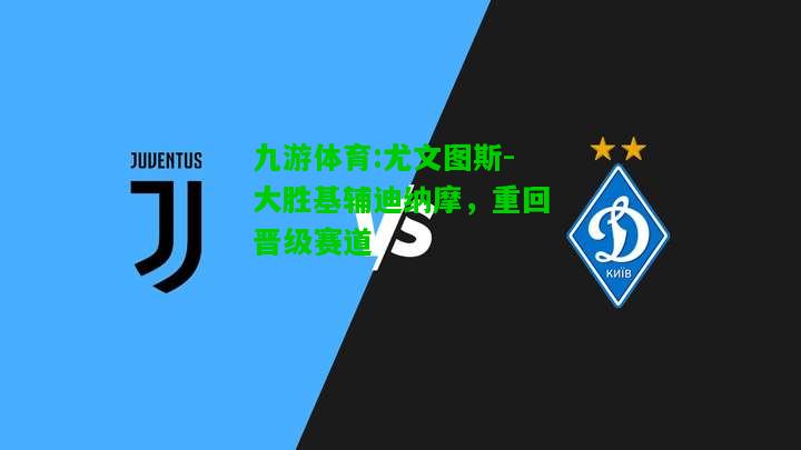 九游体育:尤文图斯-大胜基辅迪纳摩，重回晋级赛道