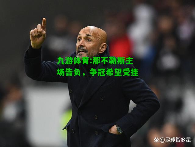 九游体育:那不勒斯主场告负，争冠希望受挫