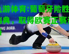 九游体育:葡萄牙险胜瑞典，取得欧赛正赛资格