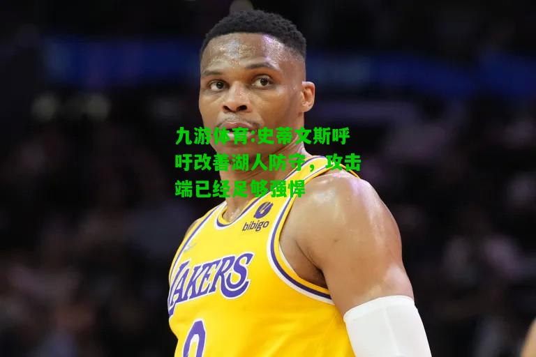 九游体育:史蒂文斯呼吁改善湖人防守，攻击端已经足够强悍