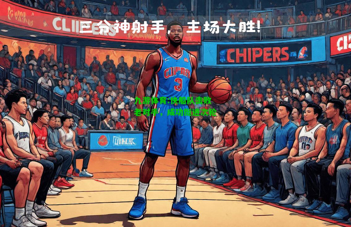 九游体育:快船队击败老对手，成功挺进次轮
