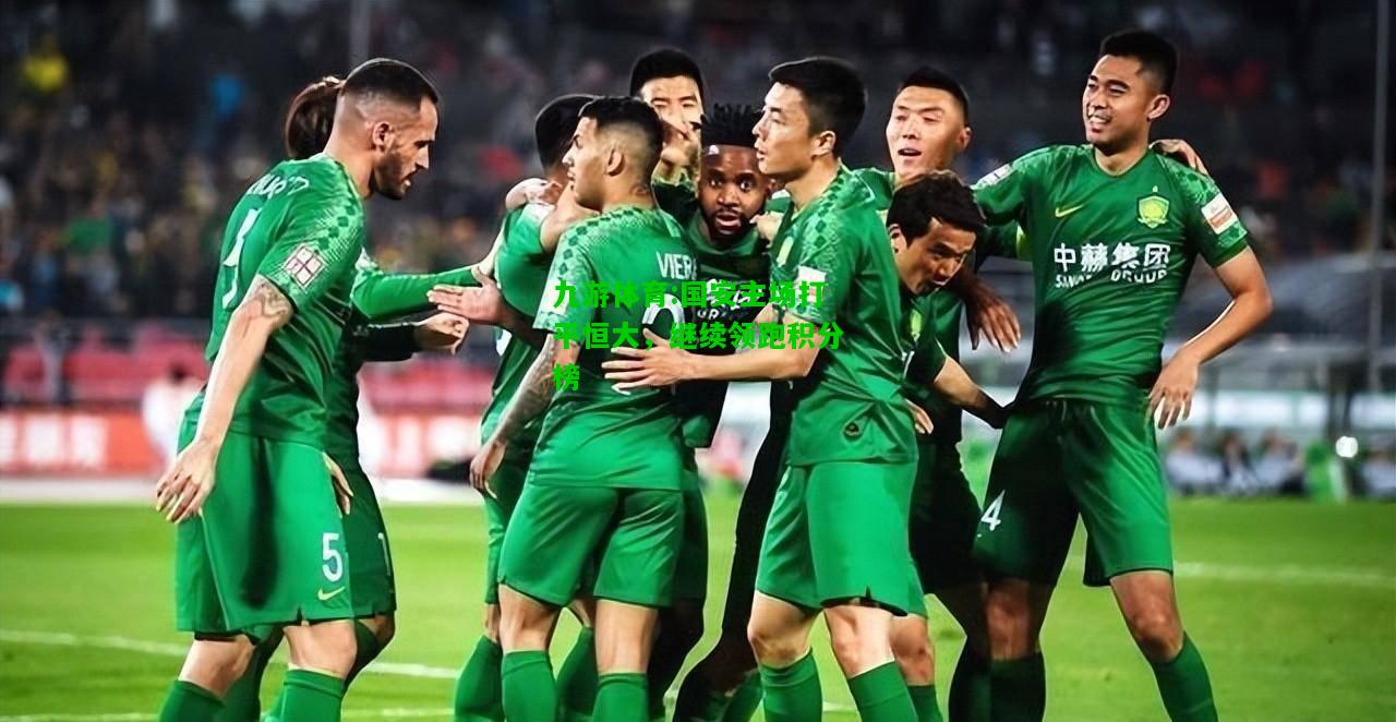 九游体育:国安主场打平恒大，继续领跑积分榜