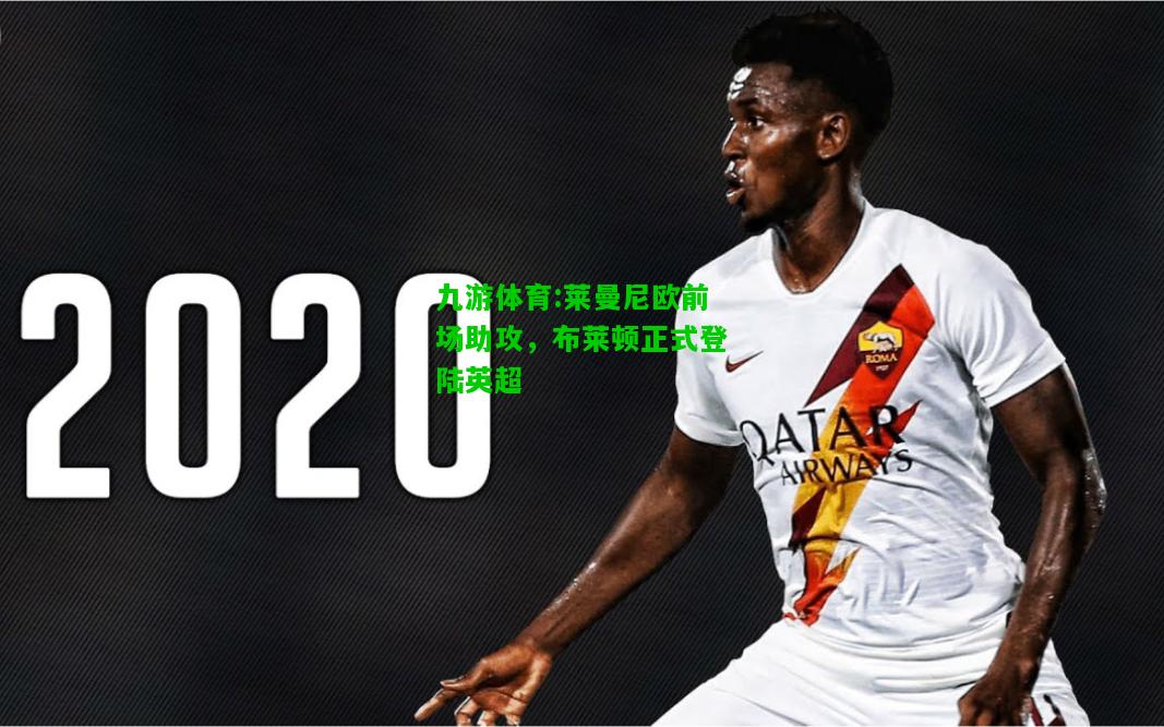 九游体育:莱曼尼欧前场助攻，布莱顿正式登陆英超
