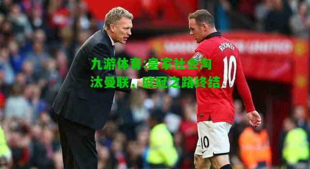 九游体育:皇家社会淘汰曼联，欧冠之路终结