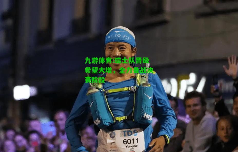 九游体育:瑞士队晋级希望大增，全力备战决赛阶段