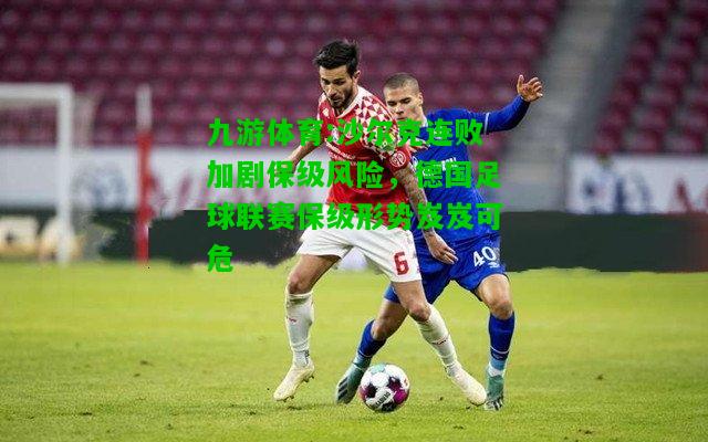 九游体育:沙尔克连败加剧保级风险，德国足球联赛保级形势岌岌可危
