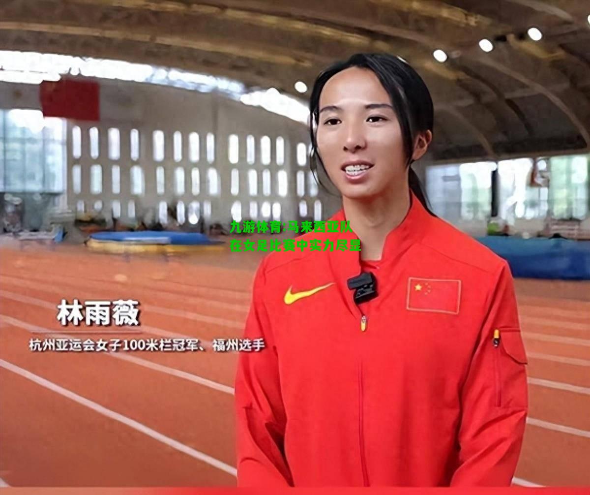 九游体育:马来西亚队在女足比赛中实力尽显