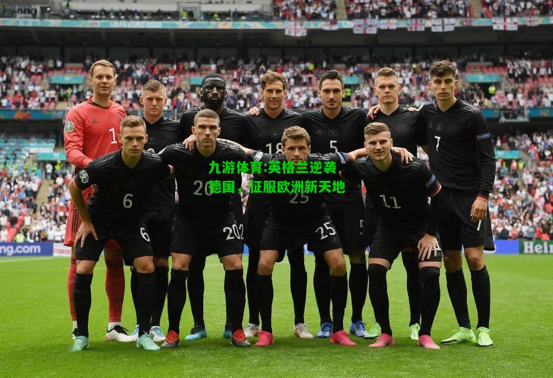 九游体育:英格兰逆袭德国，征服欧洲新天地