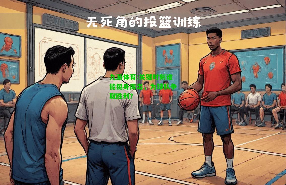 九游体育:关键时刻谁能挺身而出，为球队争取胜利？