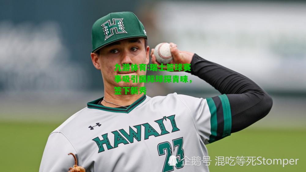 九游体育:瑞士篮球赛事吸引国际球探青睐，签下新秀