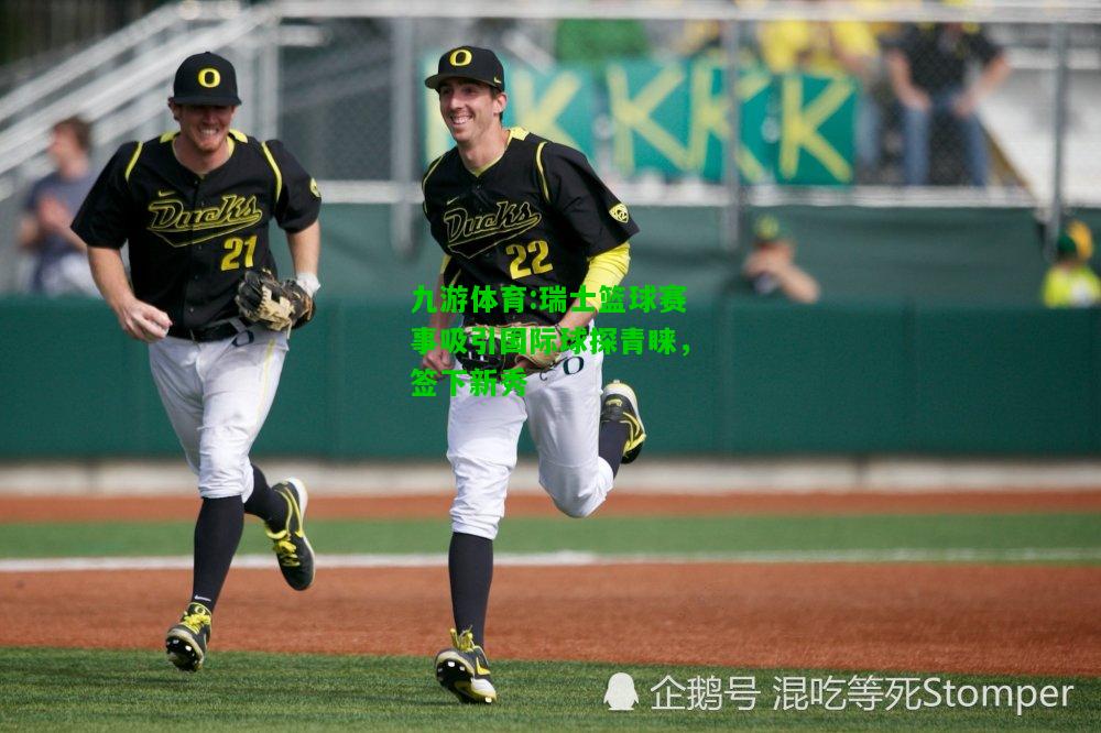 九游体育:瑞士篮球赛事吸引国际球探青睐，签下新秀