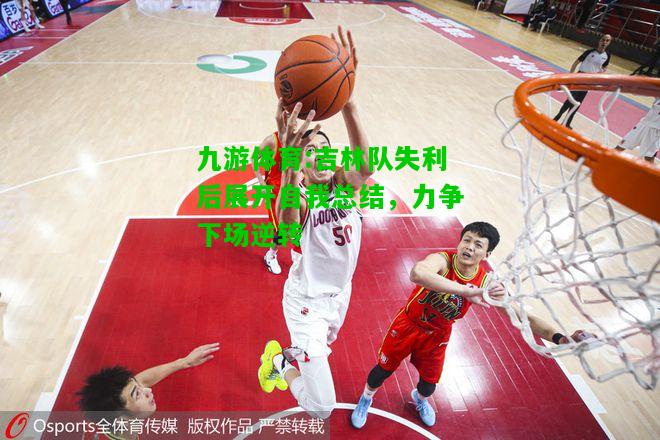 九游体育:吉林队失利后展开自我总结，力争下场逆转