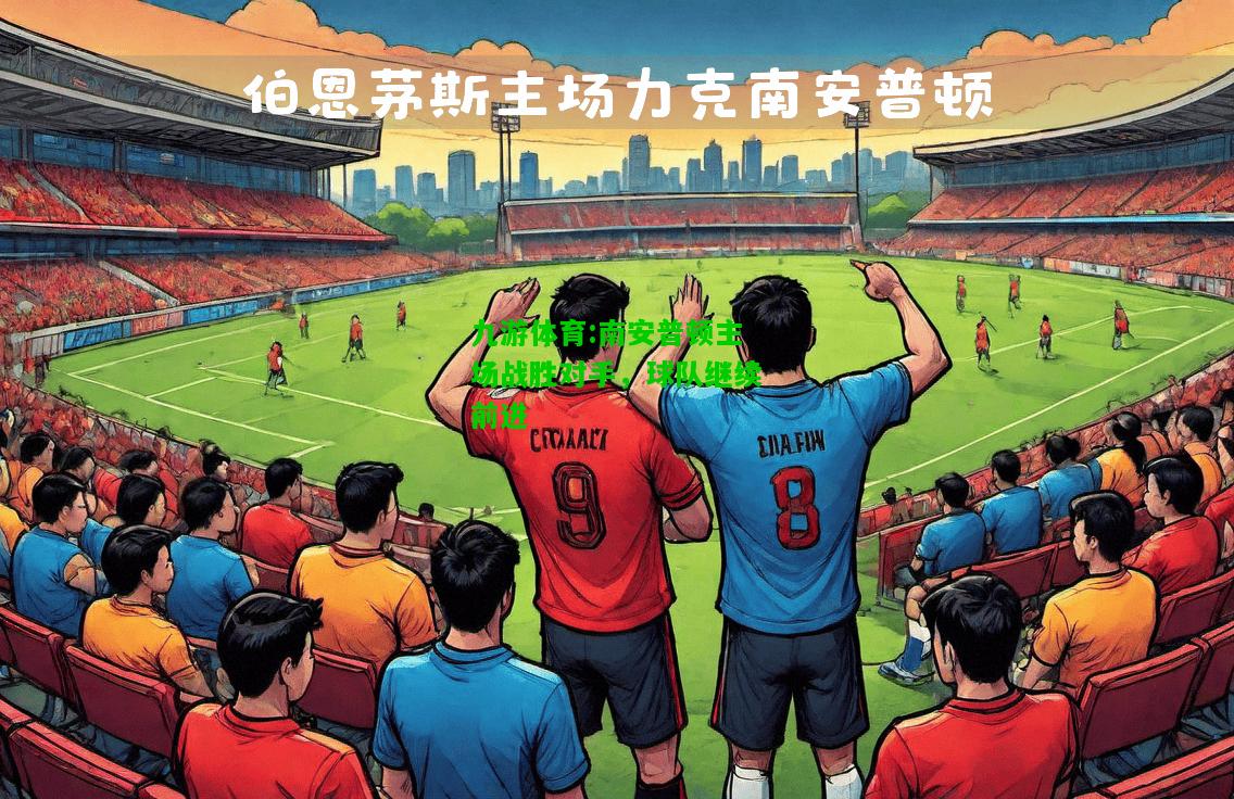 九游体育:南安普顿主场战胜对手，球队继续前进