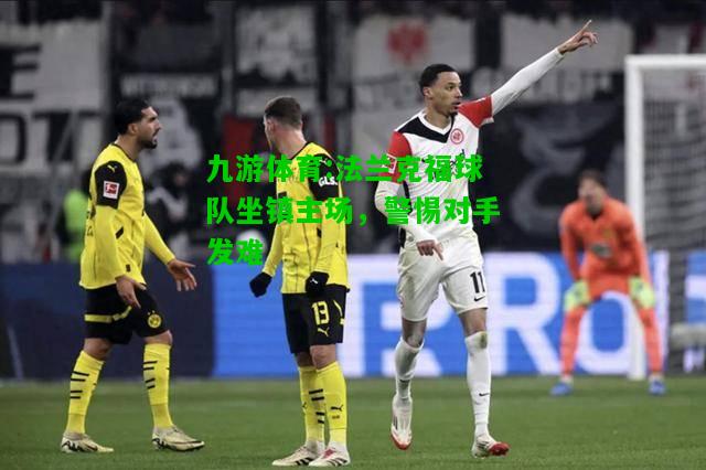 九游体育:法兰克福球队坐镇主场，警惕对手发难