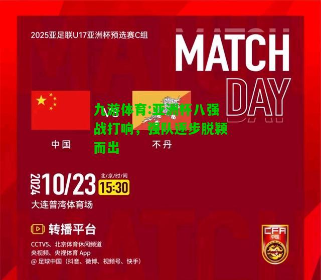 九游体育:亚洲杯八强战打响，强队逐步脱颖而出