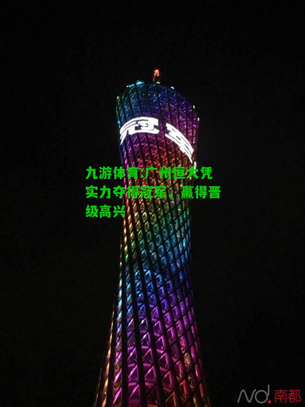 九游体育:广州恒大凭实力夺得冠军，赢得晋级高兴