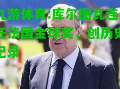 九游体育:库尔图瓦连任法国金球奖，创历史纪录