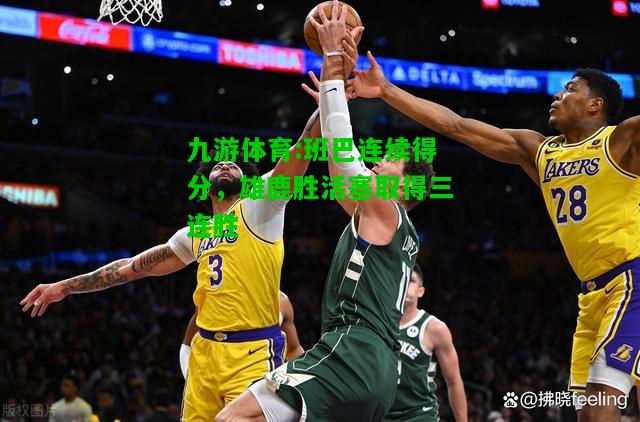 九游体育:班巴连续得分，雄鹿胜活塞取得三连胜