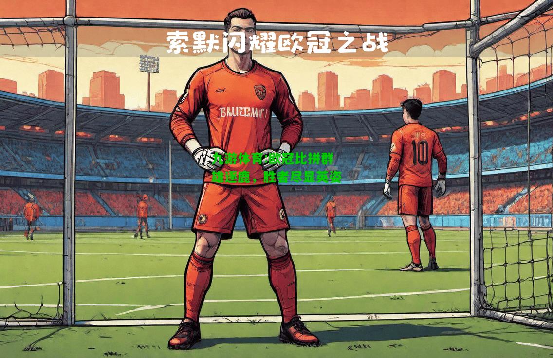九游体育:欧冠比拼群雄逐鹿，胜者尽显英姿