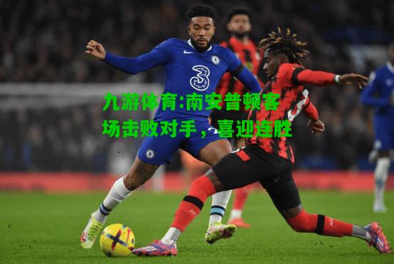 九游体育:南安普顿客场击败对手，喜迎连胜