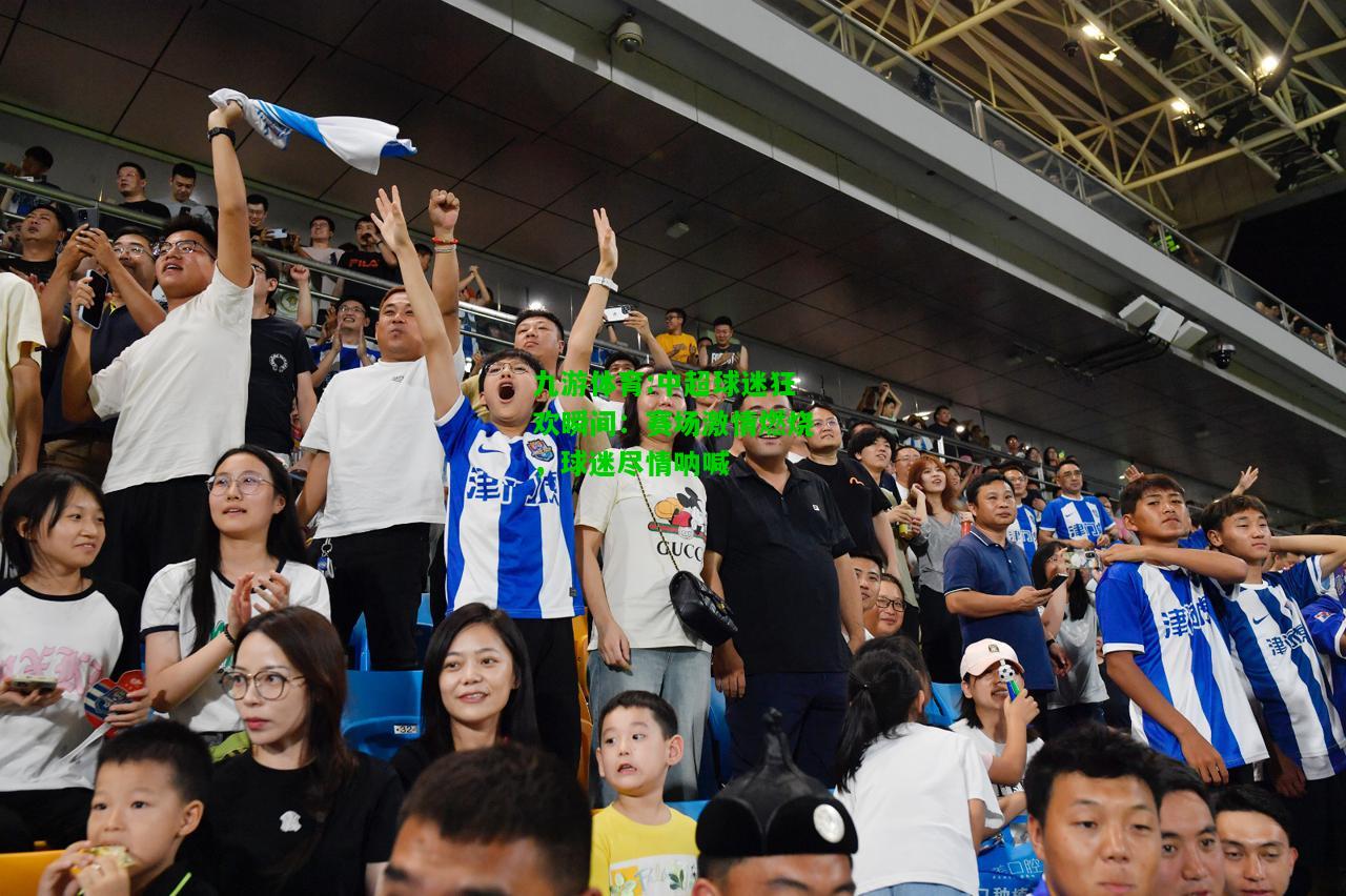 九游体育:中超球迷狂欢瞬间：赛场激情燃烧，球迷尽情呐喊