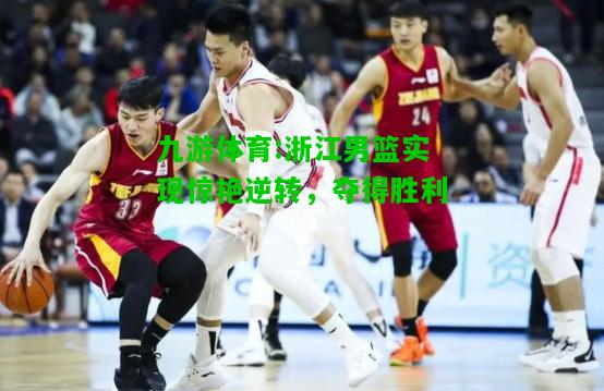 九游体育:浙江男篮实现惊艳逆转，夺得胜利