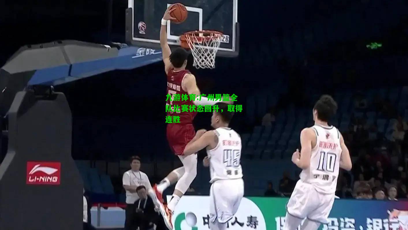 九游体育:广州男篮全队比赛状态回升，取得连胜