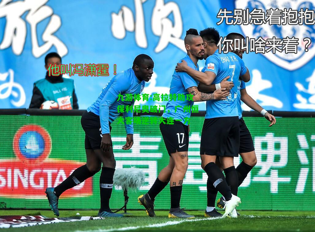 九游体育:高拉特助攻保利尼奥破门，广州恒大客场逆转大连一方