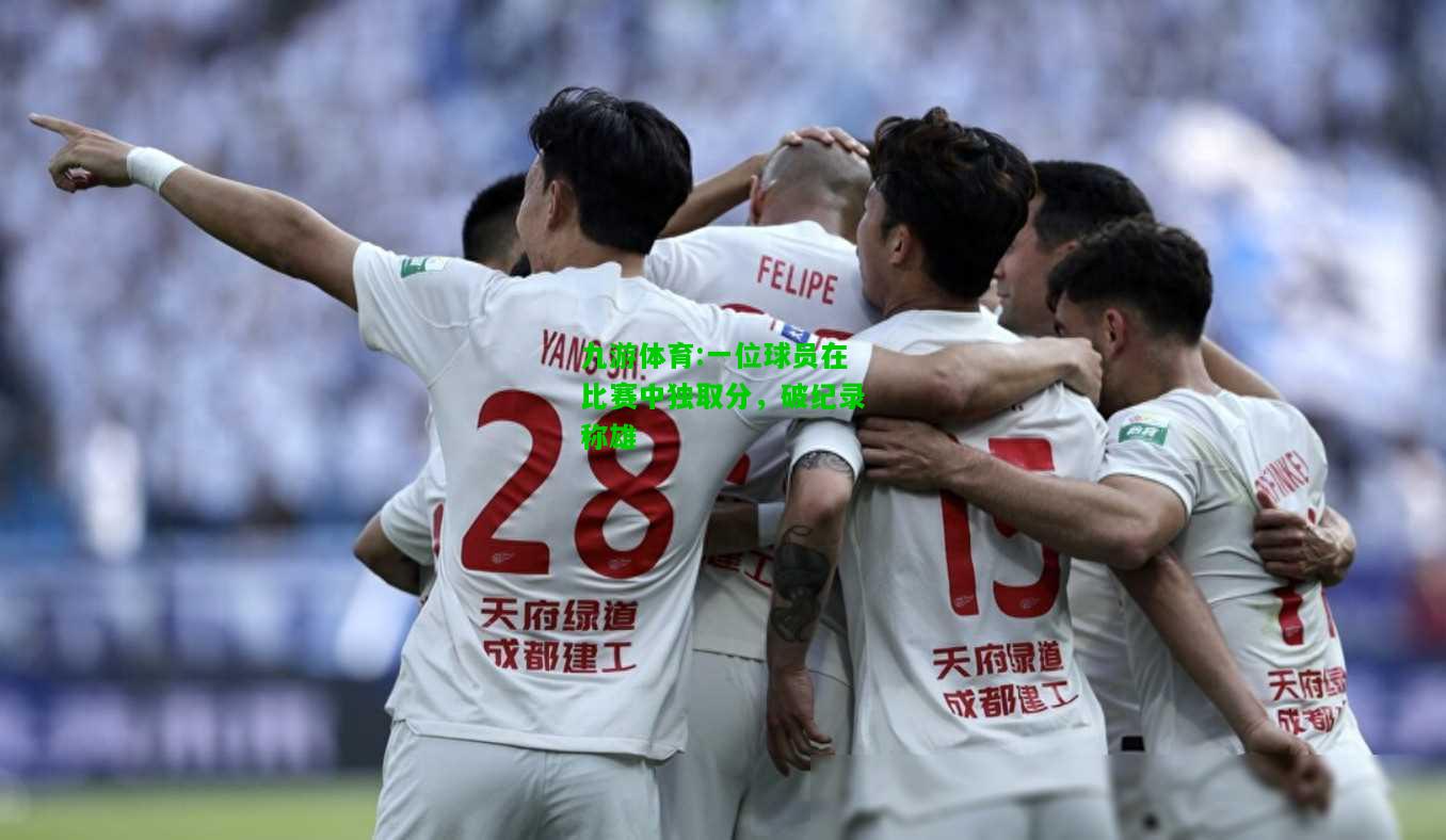 九游体育:一位球员在比赛中独取分，破纪录称雄